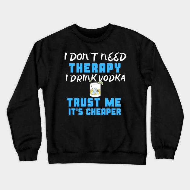 I Don't Need Therapy I Drink Vodka Trust Me It's Cheaper Crewneck Sweatshirt by uncannysage